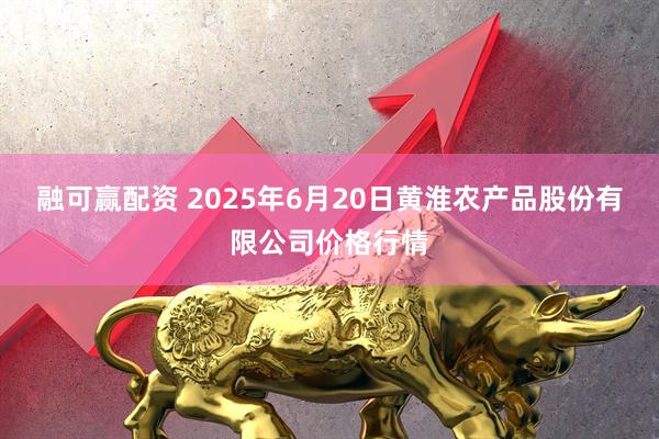 融可赢配资 2025年6月20日黄淮农产品股份有限公司价格行情