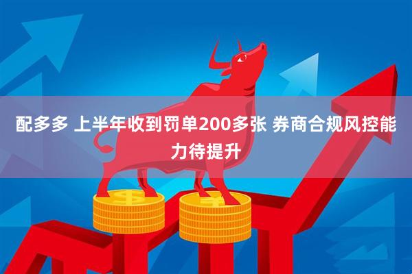 配多多 上半年收到罚单200多张 券商合规风控能力待提升