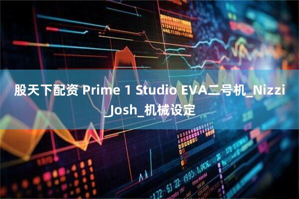 股天下配资 Prime 1 Studio EVA二号机_Nizzi_Josh_机械设定