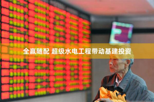 全赢随配 超级水电工程带动基建投资