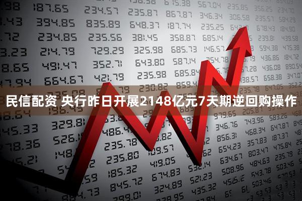 民信配资 央行昨日开展2148亿元7天期逆回购操作