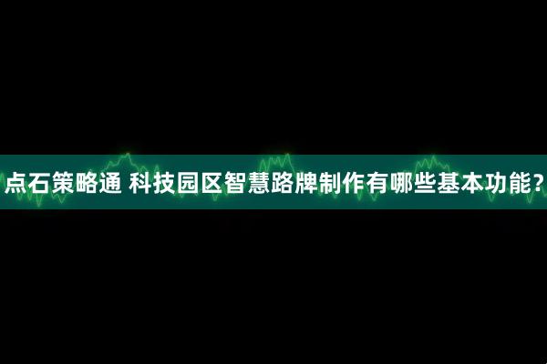 点石策略通 科技园区智慧路牌制作有哪些基本功能？