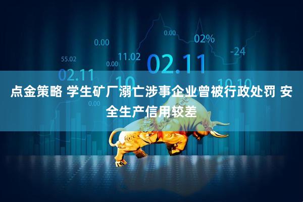 点金策略 学生矿厂溺亡涉事企业曾被行政处罚 安全生产信用较差