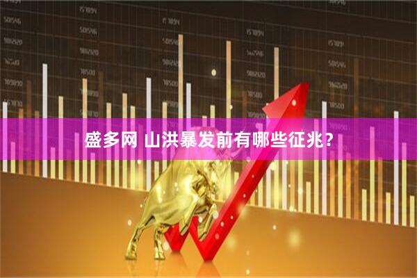 盛多网 山洪暴发前有哪些征兆？