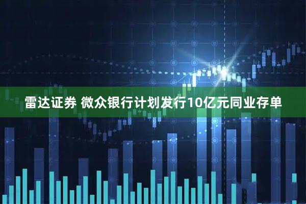 雷达证券 微众银行计划发行10亿元同业存单