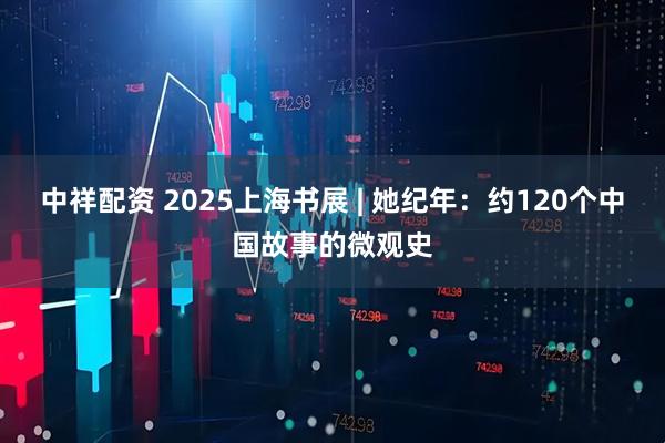 中祥配资 2025上海书展 | 她纪年：约120个中国故事的微观史