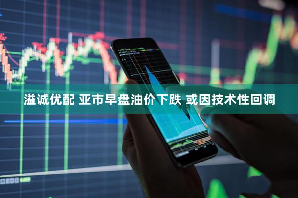 溢诚优配 亚市早盘油价下跌 或因技术性回调