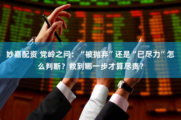 妙嘉配资 党岭之问：“被抛弃”还是“已尽力”怎么判断？救到哪一步才算尽责？
