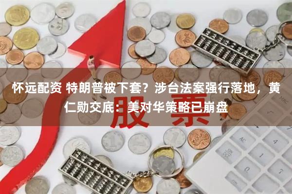 怀远配资 特朗普被下套？涉台法案强行落地，黄仁勋交底：美对华策略已崩盘