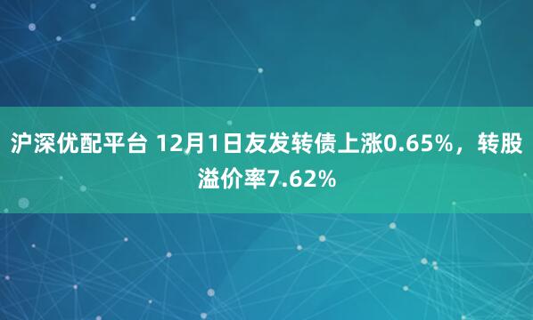 沪深优配平台 12月1日友发转债上涨0.65%，转股溢价率7.62%