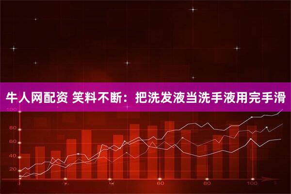 牛人网配资 笑料不断：把洗发液当洗手液用完手滑