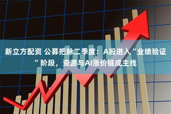 新立方配资 公募把脉二季度：A股进入“业绩验证”阶段，资源与AI涨价链成主线